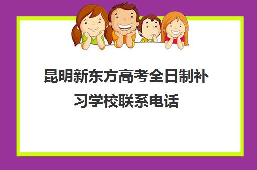 昆明新东方高考全日制补习学校联系电话