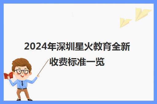 2024年深圳星火教育全新收费标准一览