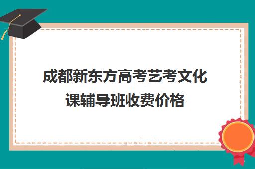 成都新东方高考艺考文化课辅导班收费价格(文化课培训班)