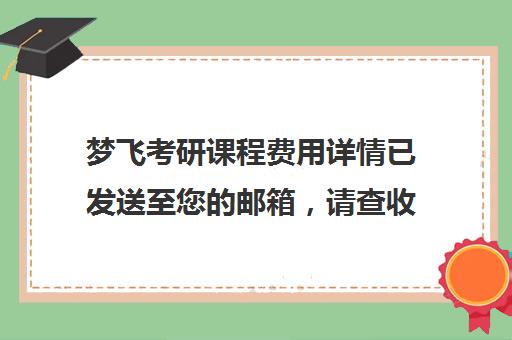 梦飞考研课程费用详情已发送至您的邮箱，请查收-厦门梦飞考研