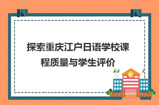 探索重庆江户日语学校课程质量与学生评价