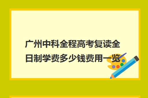 广州中科全程高考复读全日制学费多少钱费用一览表(广州复读学校有哪些)