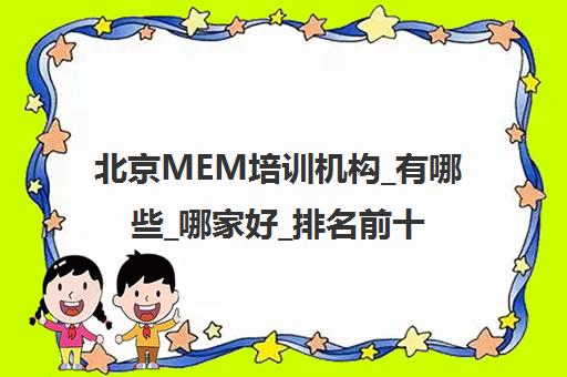 北京MEM培训机构_有哪些_哪家好_排名前十推荐