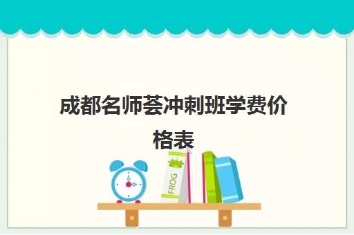 成都名师荟冲刺班学费价格表(成都补课机构收费标准)