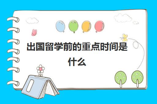 出国留学前的重点时间是什么(留学申请时间线)