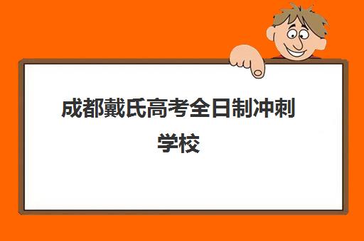 成都戴氏高考全日制冲刺学校(成都高三全日制培训机构排名)