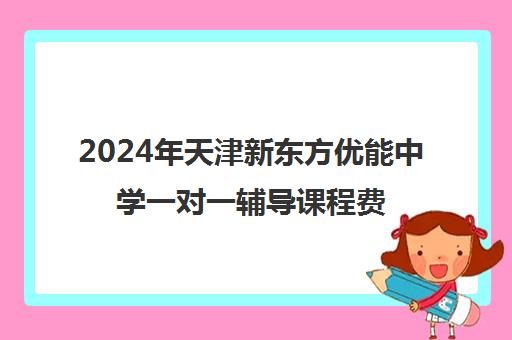 2024年天津新东方优能中学一对一辅导课程费用详解