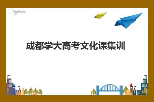 成都学大高考文化课集训(成都艺体生文化集训机构)