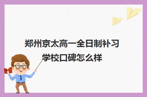 郑州京太高一全日制补习学校口碑怎么样