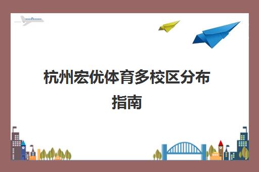 杭州宏优体育多校区分布指南