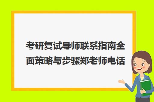 考研复试导师联系指南全面策略与步骤郑老师电话13592651167