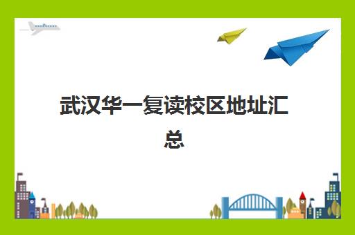 武汉华一复读校区地址汇总(湖北复读学校排名及费用)