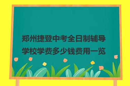 郑州捷登中考全日制辅导学校学费多少钱费用一览表(郑州初中一对一辅导收费标准)