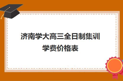 济南学大高三全日制集训学费价格表(济南大学成人高考招生简章)