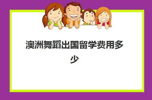 澳洲舞蹈出国留学费用多少(舞蹈生出国留学有必要吗)