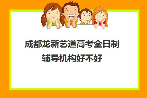 成都龙新艺道高考全日制辅导机构好不好(成都最好的艺考培训机构)