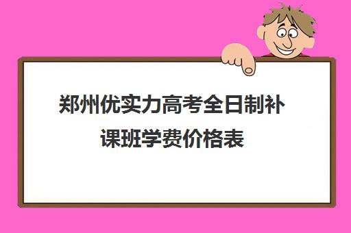 郑州优实力高考全日制补课班学费价格表(郑州最牛高考冲刺班)