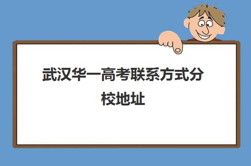 武汉华一高考联系方式分校地址(武汉高考志愿填报机构哪个好)