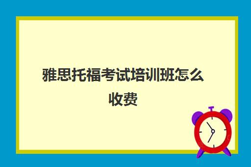 雅思托福考试培训班怎么收费(托福和雅思哪个更实用)