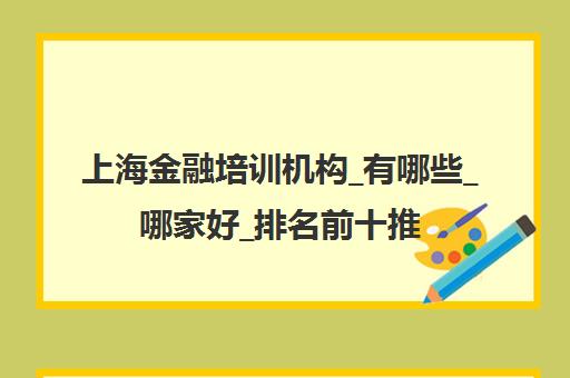 上海金融培训机构_有哪些_哪家好_排名前十推荐