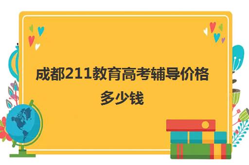 成都211教育高考辅导价格多少钱(成都考研辅导班多少钱一般)