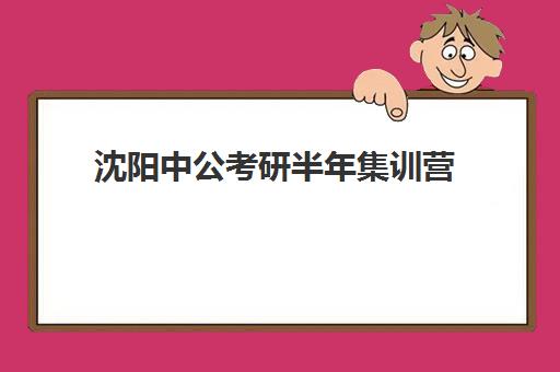 沈阳中公考研半年集训营(沈阳中公教育官网)