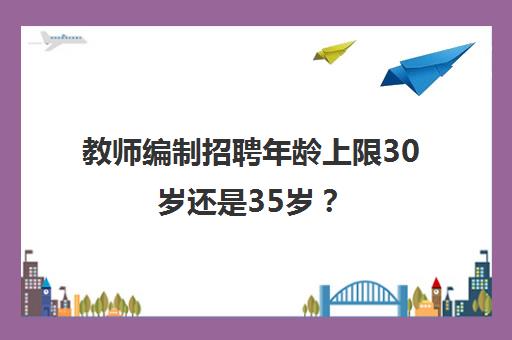 教师编制招聘年龄上限30岁还是35岁？