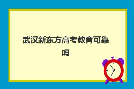 武汉新东方高考教育可靠吗(武汉高三培训机构排名前十)