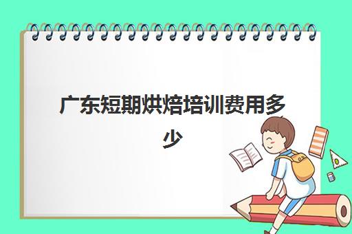 广东短期烘焙培训费用多少(广东西点职业培训价格)