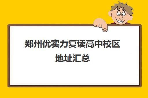 郑州优实力复读高中校区地址汇总(郑州高中复读学校)