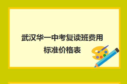 武汉华一中考复读班费用标准价格表(武汉最好的复读学校有哪些)