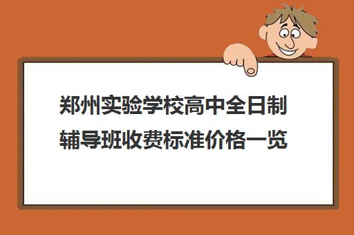 郑州实验学校高中全日制辅导班收费标准价格一览(郑州高中补课机构排名)