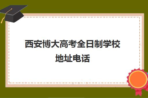 西安博大高考全日制学校地址电话(西安英泰学校收费)