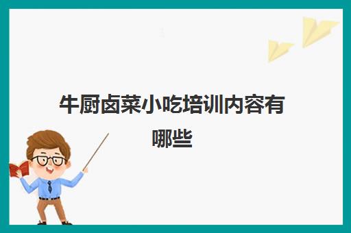 牛厨卤菜小吃培训内容有哪些(四川卤菜)