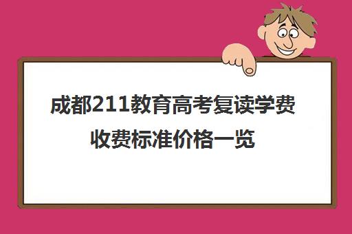 成都211教育高考复读学费收费标准价格一览(成都高考复读机构)