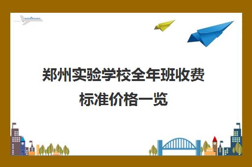 郑州实验学校全年班收费标准价格一览(郑州实验中专学费多少)