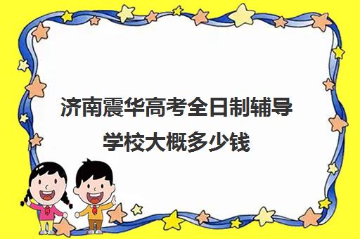 济南震华高考全日制辅导学校大概多少钱(济南震华复读学校怎么样)