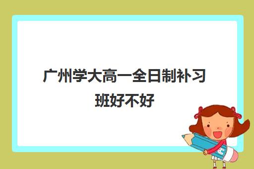 广州学大高一全日制补习班好不好