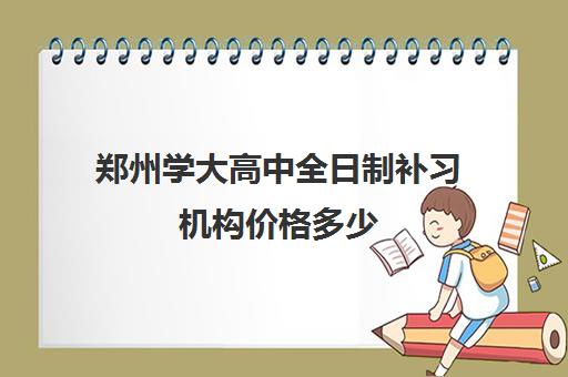 郑州学大高中全日制补习机构价格多少