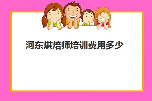 河东烘焙师培训费用多少(临沂烘焙培训学校有哪些)