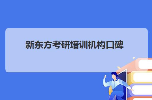 新东方考研培训机构口碑(新东方考研辅导班多少钱)