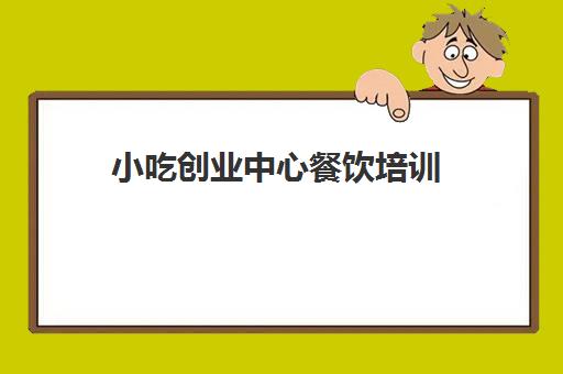 小吃创业中心餐饮培训(餐饮项目)
