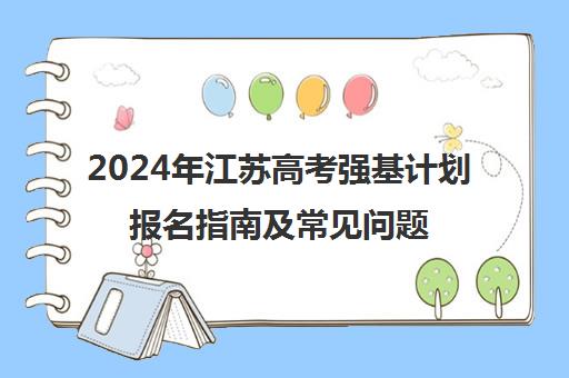 2024年江苏高考强基计划报名指南及常见问题解答