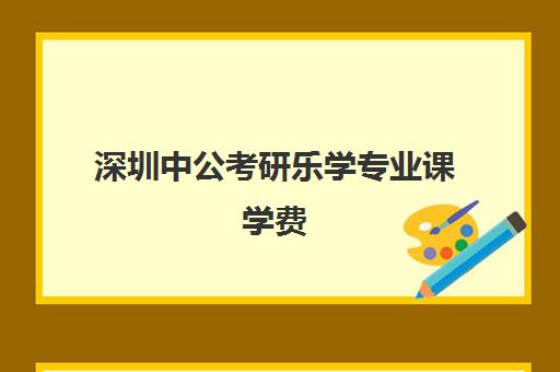 深圳中公考研乐学专业课学费(北大深圳在职研究生学费一览表)