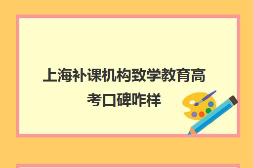 上海补课机构致学教育高考口碑咋样(上海高考复读机构)