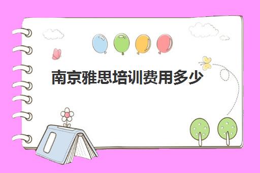 南京雅思培训费用多少(雅思培训班价格一览表知乎)