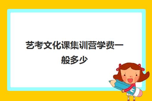 艺考文化课集训营学费一般多少(艺考文化课集训学校哪里好)