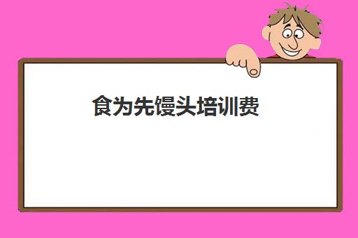 食为先馒头培训费(馒头培训班哪家最好)