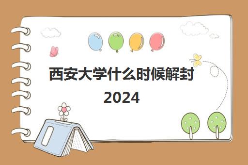 西安大学什么时候解封2024(西安科技大学2024放假时间)