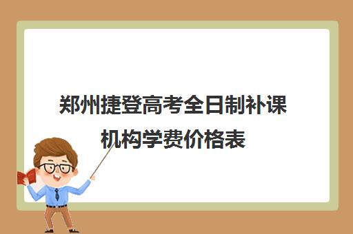 郑州捷登高考全日制补课机构学费价格表(郑州高考辅导机构哪个好)